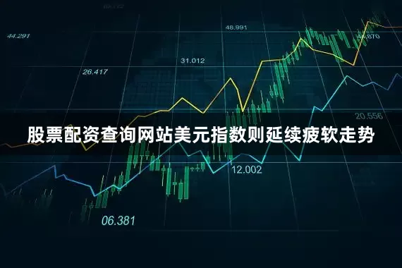 股票配资查询网站美元指数则延续疲软走势