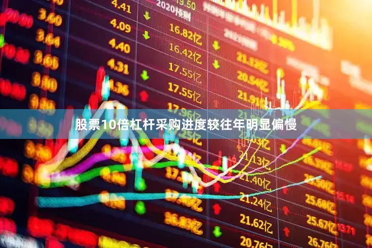 股票10倍杠杆采购进度较往年明显偏慢