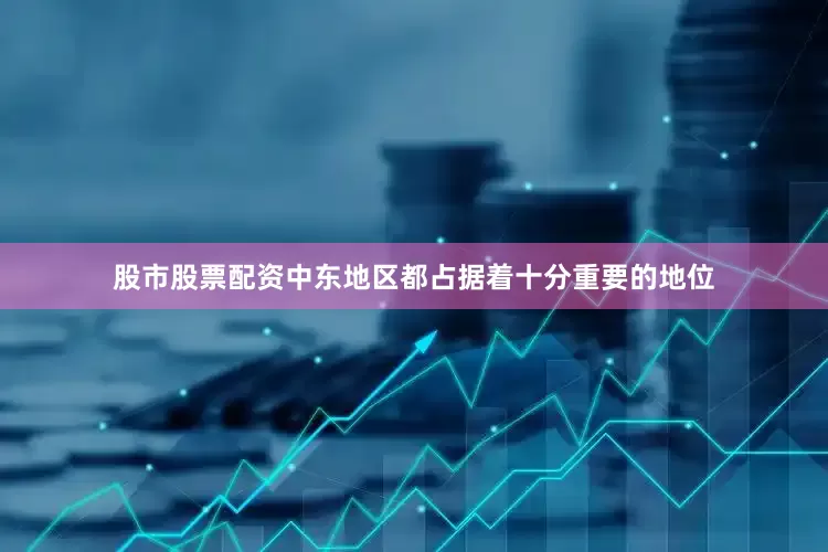 股市股票配资中东地区都占据着十分重要的地位