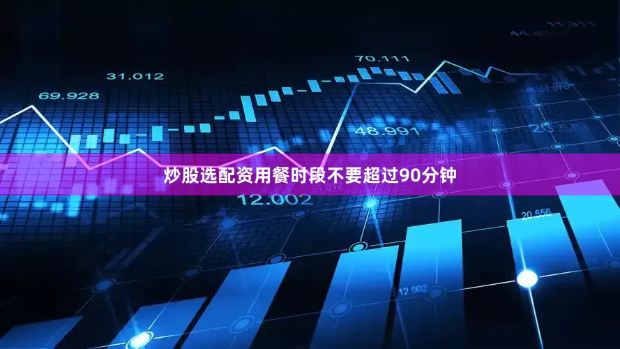 炒股选配资用餐时段不要超过90分钟
