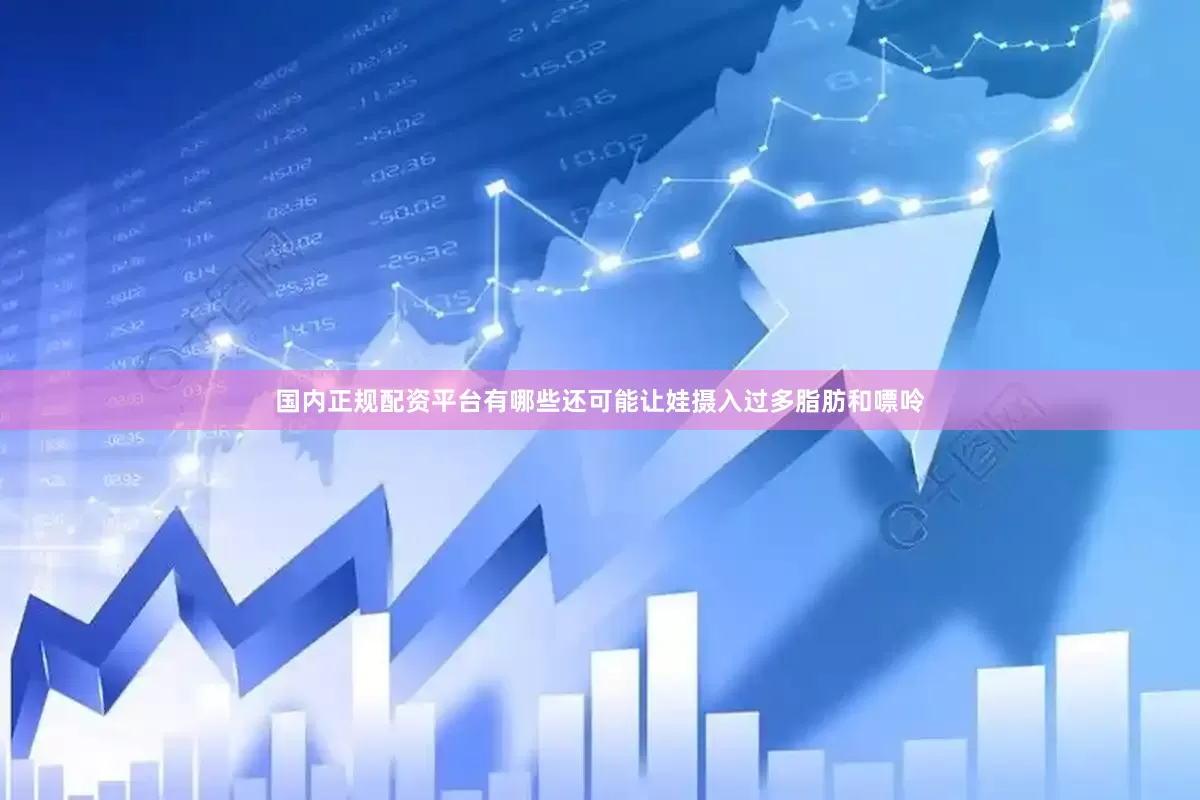 国内正规配资平台有哪些还可能让娃摄入过多脂肪和嘌呤