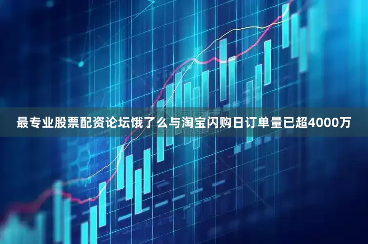 最专业股票配资论坛饿了么与淘宝闪购日订单量已超4000万