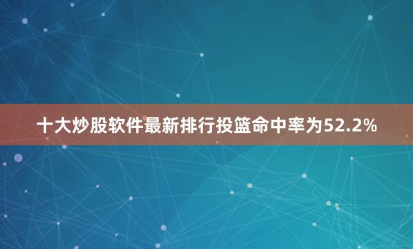 十大炒股软件最新排行投篮命中率为52.2%