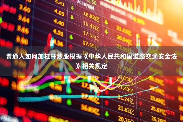 普通人如何加杠杆炒股根据《中华人民共和国道路交通安全法》相关规定