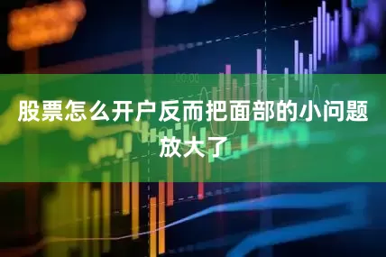 股票怎么开户反而把面部的小问题放大了