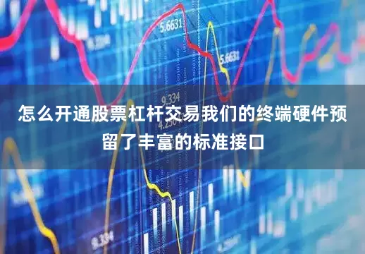 怎么开通股票杠杆交易我们的终端硬件预留了丰富的标准接口