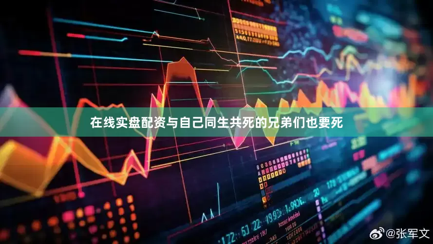 在线实盘配资与自己同生共死的兄弟们也要死