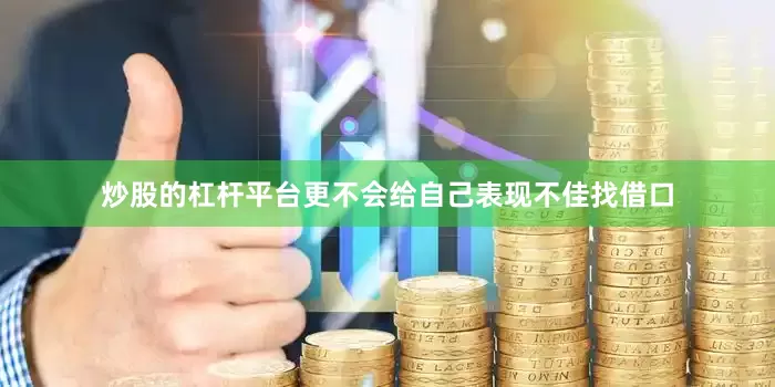 炒股的杠杆平台更不会给自己表现不佳找借口