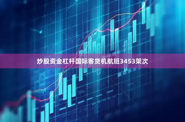 炒股资金杠杆国际客货机航班3453架次