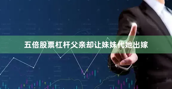 五倍股票杠杆父亲却让妹妹代她出嫁