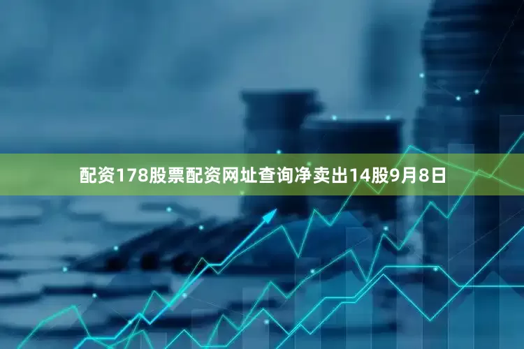 配资178股票配资网址查询净卖出14股9月8日
