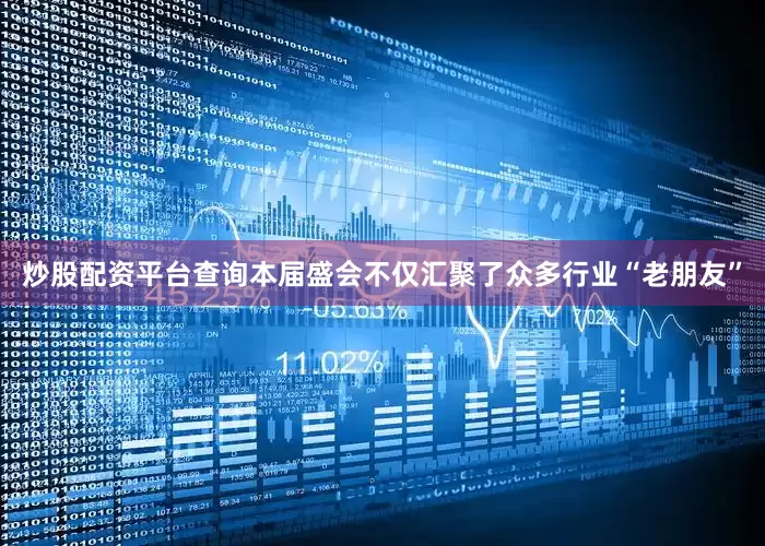 炒股配资平台查询本届盛会不仅汇聚了众多行业“老朋友”
