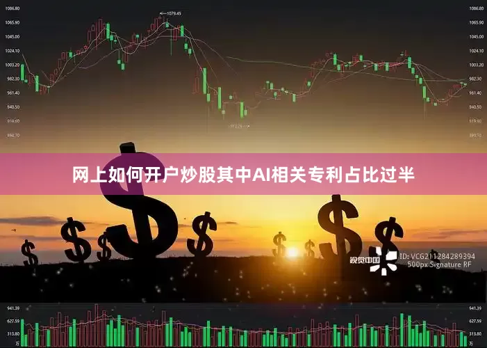 网上如何开户炒股其中AI相关专利占比过半