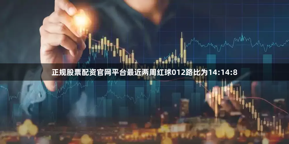 正规股票配资官网平台最近两周红球012路比为14:14:8