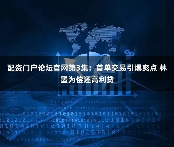 配资门户论坛官网第3集：首单交易引爆爽点 林墨为偿还高利贷