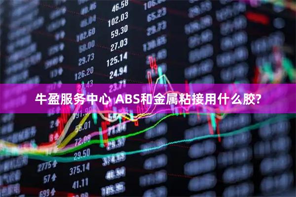 牛盈服务中心 ABS和金属粘接用什么胶?