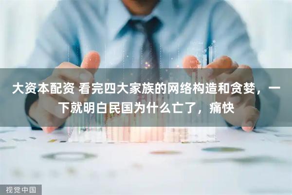 大资本配资 看完四大家族的网络构造和贪婪，一下就明白民国为什么亡了，痛快