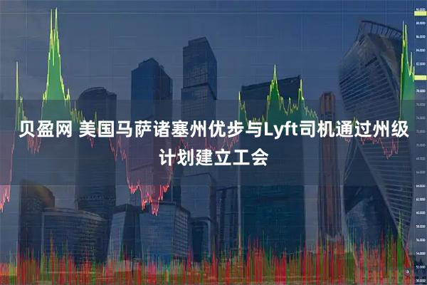 贝盈网 美国马萨诸塞州优步与Lyft司机通过州级计划建立工会