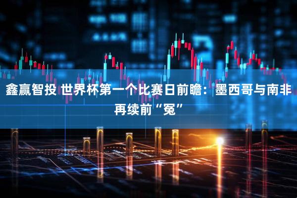 鑫赢智投 世界杯第一个比赛日前瞻：墨西哥与南非再续前“冤”