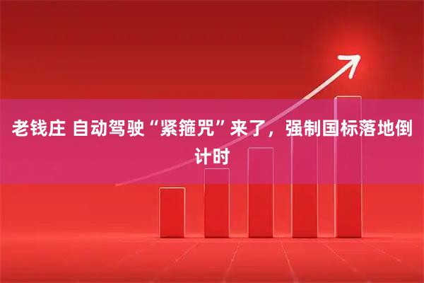 老钱庄 自动驾驶“紧箍咒”来了，强制国标落地倒计时