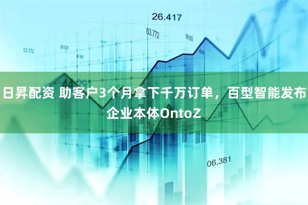 日昇配资 助客户3个月拿下千万订单，百型智能发布企业本体OntoZ