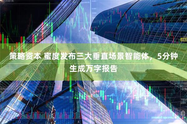 策略资本 蜜度发布三大垂直场景智能体，5分钟生成万字报告