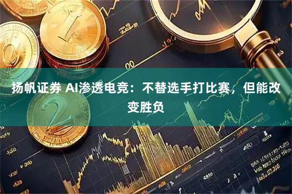 扬帆证券 AI渗透电竞：不替选手打比赛，但能改变胜负