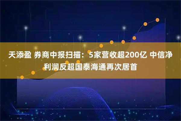 天添盈 券商中报扫描：5家营收超200亿 中信净利润反超国泰海通再次居首